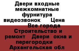 Двери входные, межкомнатные, фурнитура, видеозвонок.  › Цена ­ 6 500 - Все города Строительство и ремонт » Двери, окна и перегородки   . Архангельская обл.,Архангельск г.